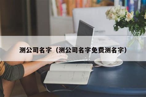 公司名字打分|免费公司测名，公司名字测试，公司名称测算